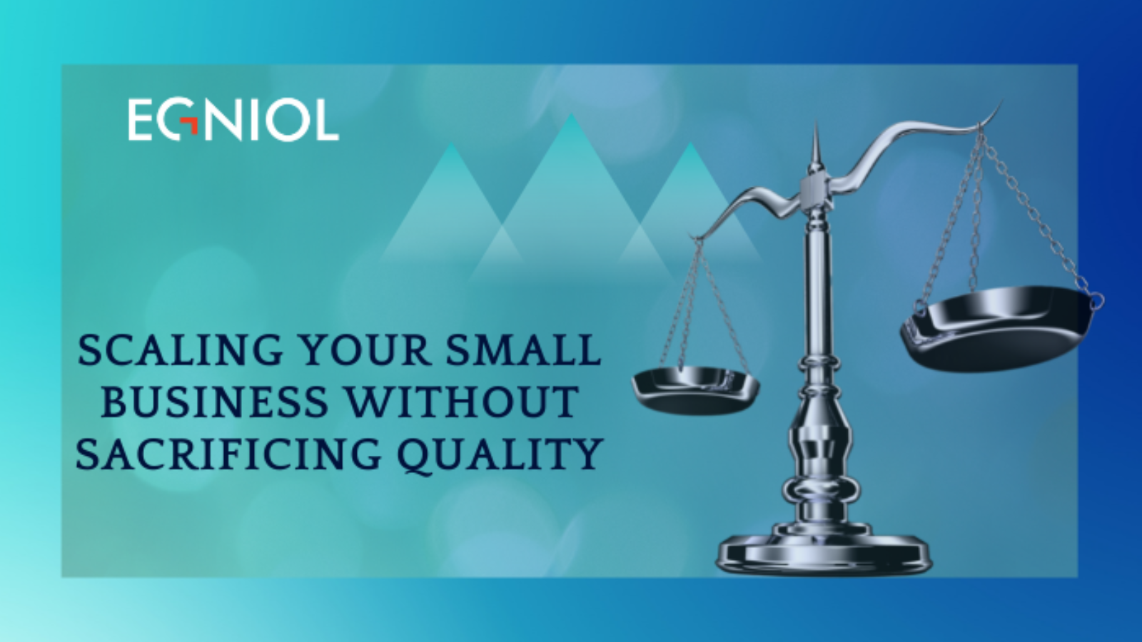 Scaling Your Small Business Without Sacrificing Quality - By Egniol