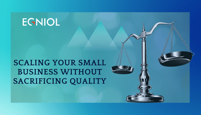 Scaling Your Small Business Without Sacrificing Quality
