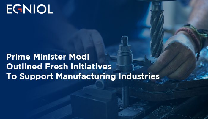 Prime Minister Modi Outlined Fresh Initiatives To Support Manufacturing Industries - By Egniol