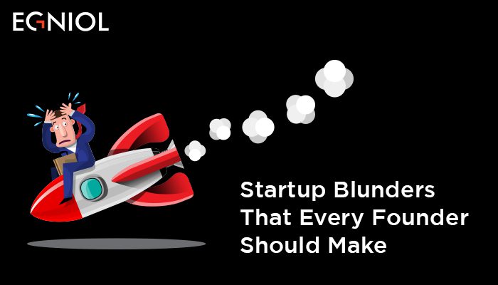 Startup Blunders That Every Founder Should Make - By Egniol