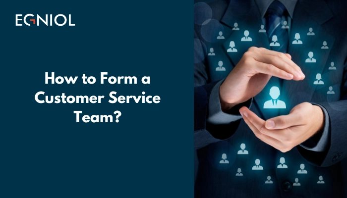 How to Form a Customer Service Team? - By Egniol