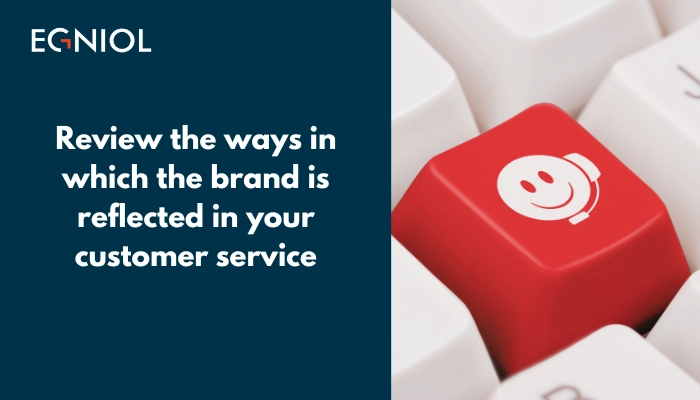 Review the ways in which-the brand is reflected in your customer service