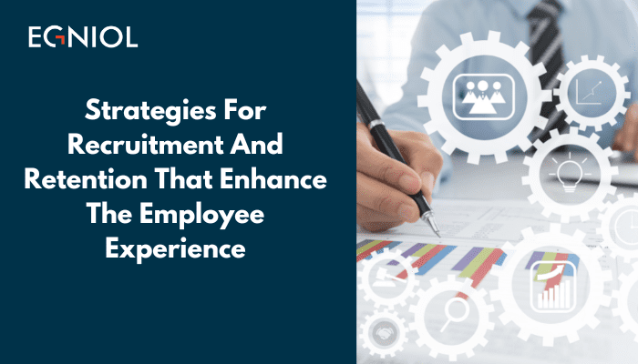 Strategies for recruitment and retention that enhance the employee experience - By Egniol